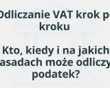 Odliczanie VAT krok po kroku. Dowiedz się, kto, kiedy i na jakich zasadach może odliczyć podatek.
